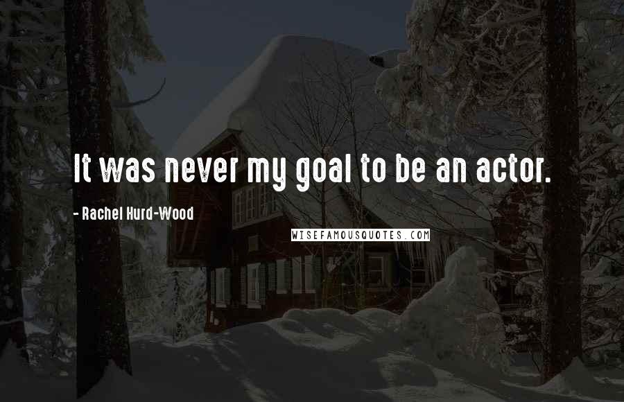 Rachel Hurd-Wood Quotes: It was never my goal to be an actor.