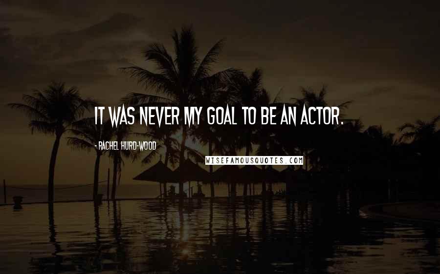 Rachel Hurd-Wood Quotes: It was never my goal to be an actor.