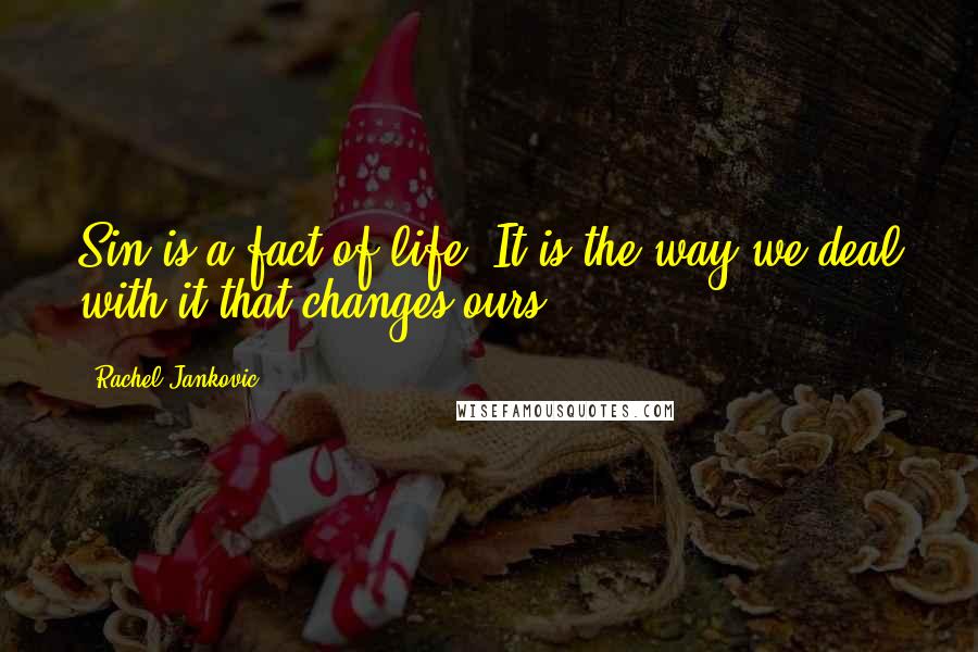 Rachel Jankovic Quotes: Sin is a fact of life. It is the way we deal with it that changes ours.