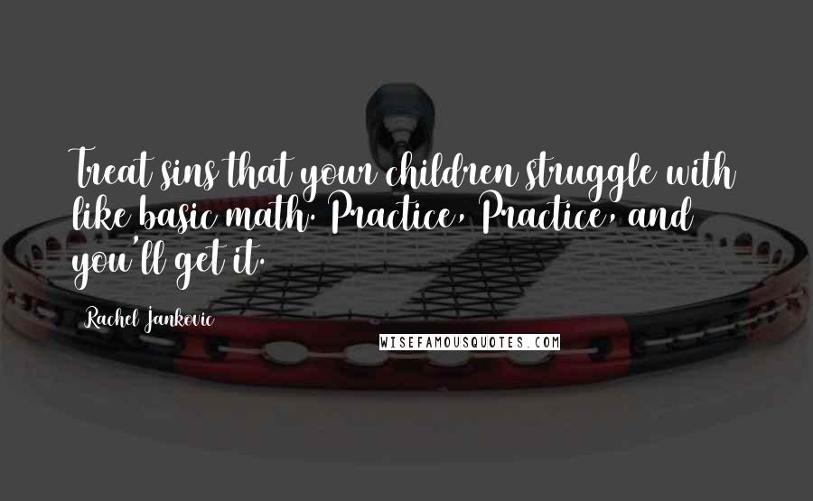 Rachel Jankovic Quotes: Treat sins that your children struggle with like basic math. Practice, Practice, and you'll get it.