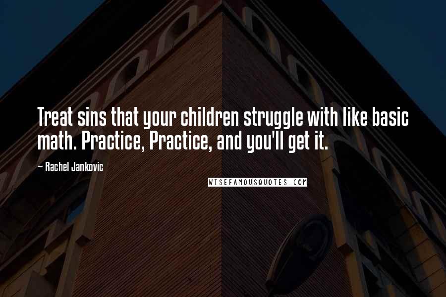 Rachel Jankovic Quotes: Treat sins that your children struggle with like basic math. Practice, Practice, and you'll get it.