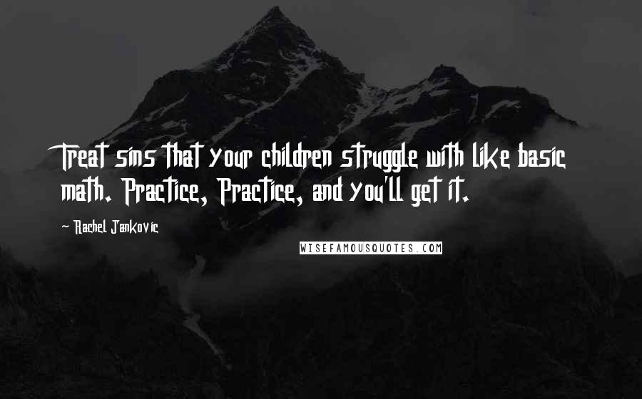 Rachel Jankovic Quotes: Treat sins that your children struggle with like basic math. Practice, Practice, and you'll get it.
