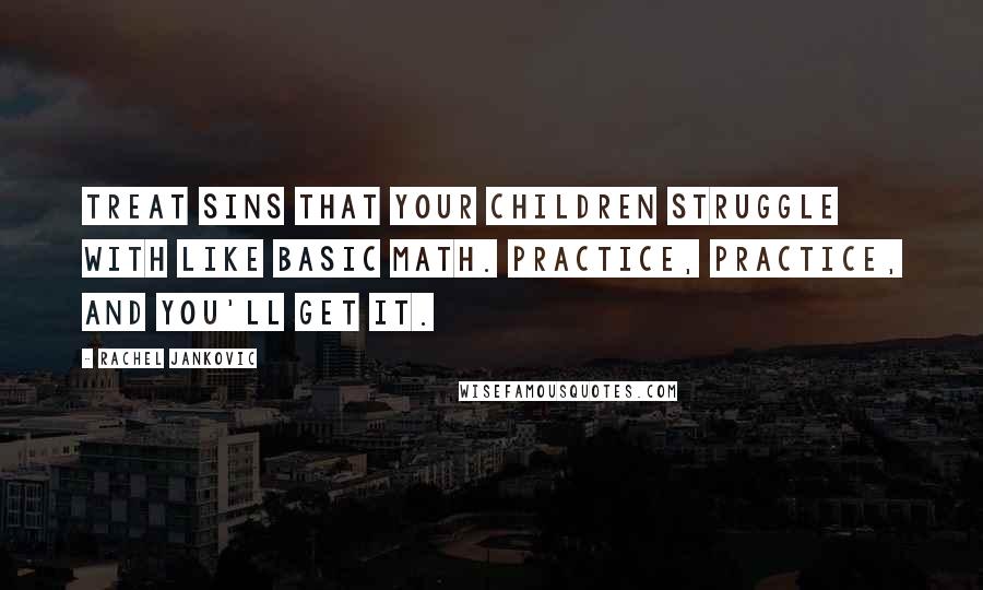 Rachel Jankovic Quotes: Treat sins that your children struggle with like basic math. Practice, Practice, and you'll get it.