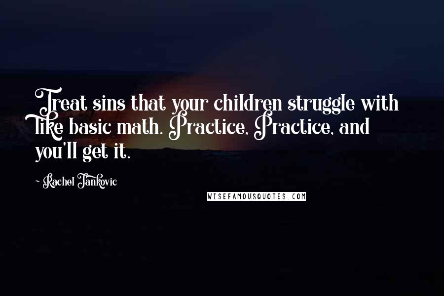 Rachel Jankovic Quotes: Treat sins that your children struggle with like basic math. Practice, Practice, and you'll get it.