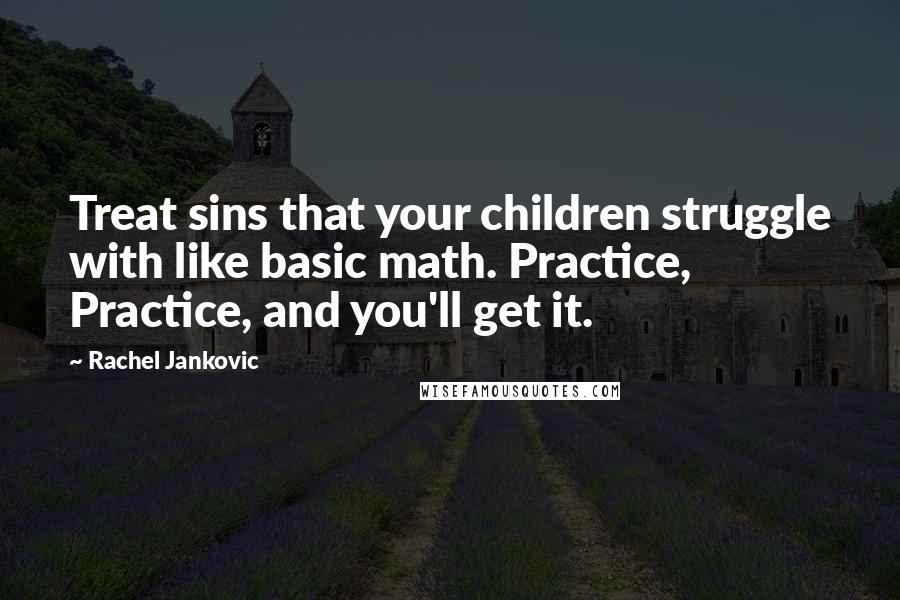 Rachel Jankovic Quotes: Treat sins that your children struggle with like basic math. Practice, Practice, and you'll get it.