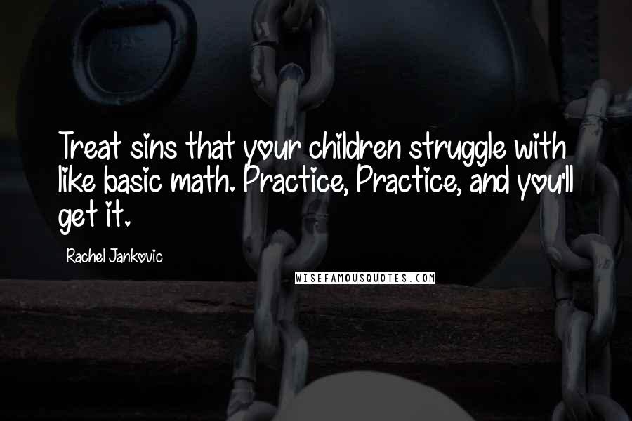 Rachel Jankovic Quotes: Treat sins that your children struggle with like basic math. Practice, Practice, and you'll get it.