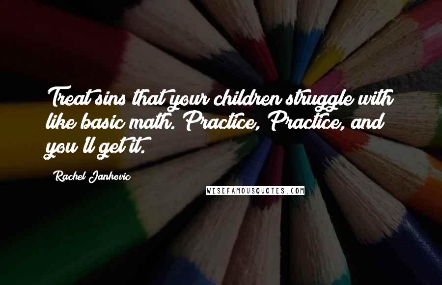 Rachel Jankovic Quotes: Treat sins that your children struggle with like basic math. Practice, Practice, and you'll get it.