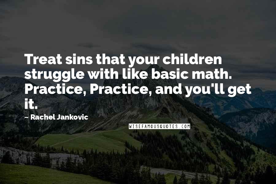 Rachel Jankovic Quotes: Treat sins that your children struggle with like basic math. Practice, Practice, and you'll get it.