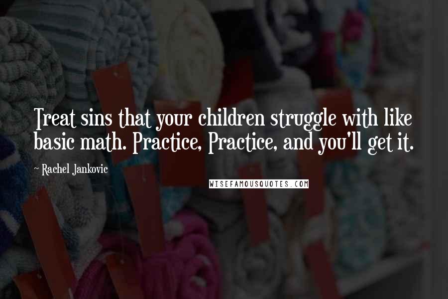 Rachel Jankovic Quotes: Treat sins that your children struggle with like basic math. Practice, Practice, and you'll get it.