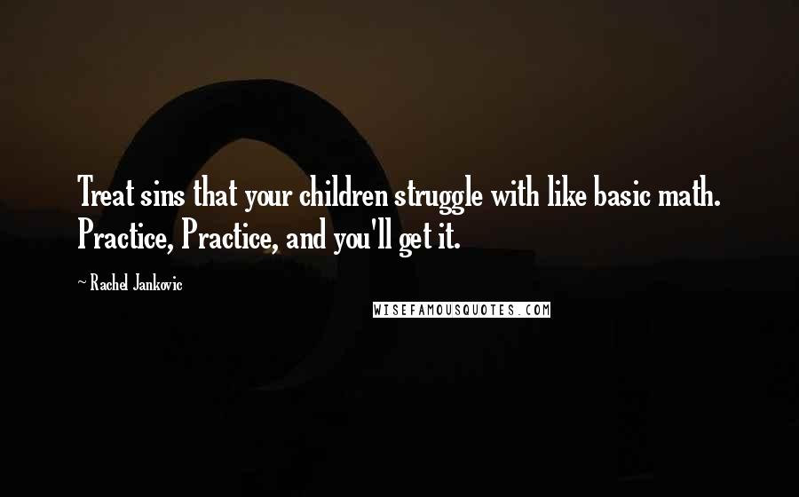 Rachel Jankovic Quotes: Treat sins that your children struggle with like basic math. Practice, Practice, and you'll get it.