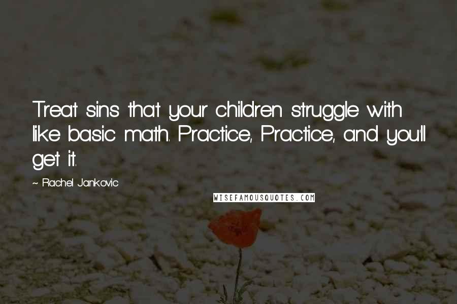 Rachel Jankovic Quotes: Treat sins that your children struggle with like basic math. Practice, Practice, and you'll get it.