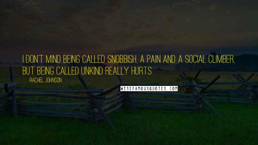 Rachel Johnson Quotes: I don't mind being called snobbish, a pain and a social climber, but being called unkind really hurts.