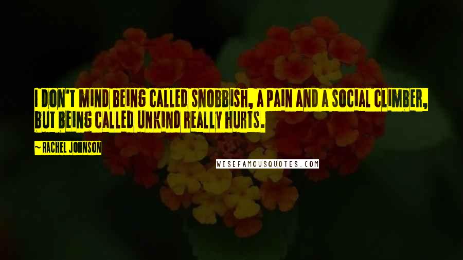 Rachel Johnson Quotes: I don't mind being called snobbish, a pain and a social climber, but being called unkind really hurts.