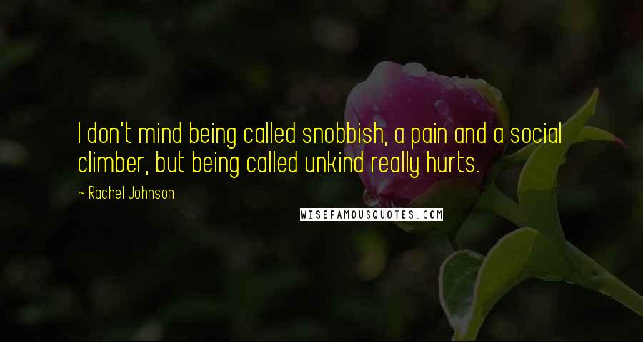 Rachel Johnson Quotes: I don't mind being called snobbish, a pain and a social climber, but being called unkind really hurts.