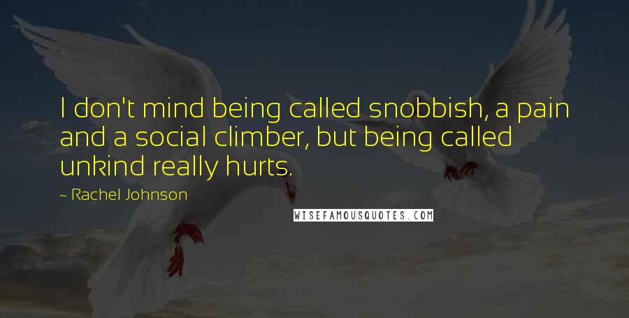 Rachel Johnson Quotes: I don't mind being called snobbish, a pain and a social climber, but being called unkind really hurts.