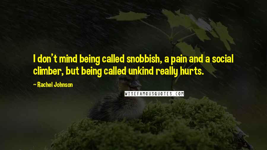 Rachel Johnson Quotes: I don't mind being called snobbish, a pain and a social climber, but being called unkind really hurts.