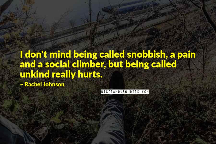 Rachel Johnson Quotes: I don't mind being called snobbish, a pain and a social climber, but being called unkind really hurts.