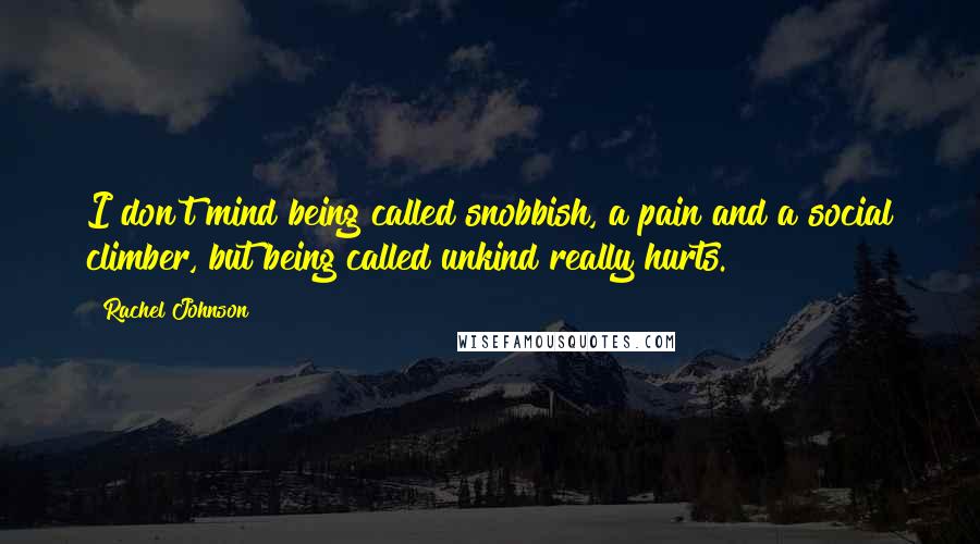 Rachel Johnson Quotes: I don't mind being called snobbish, a pain and a social climber, but being called unkind really hurts.