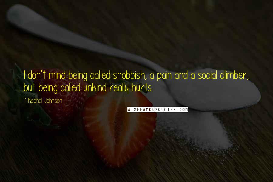 Rachel Johnson Quotes: I don't mind being called snobbish, a pain and a social climber, but being called unkind really hurts.