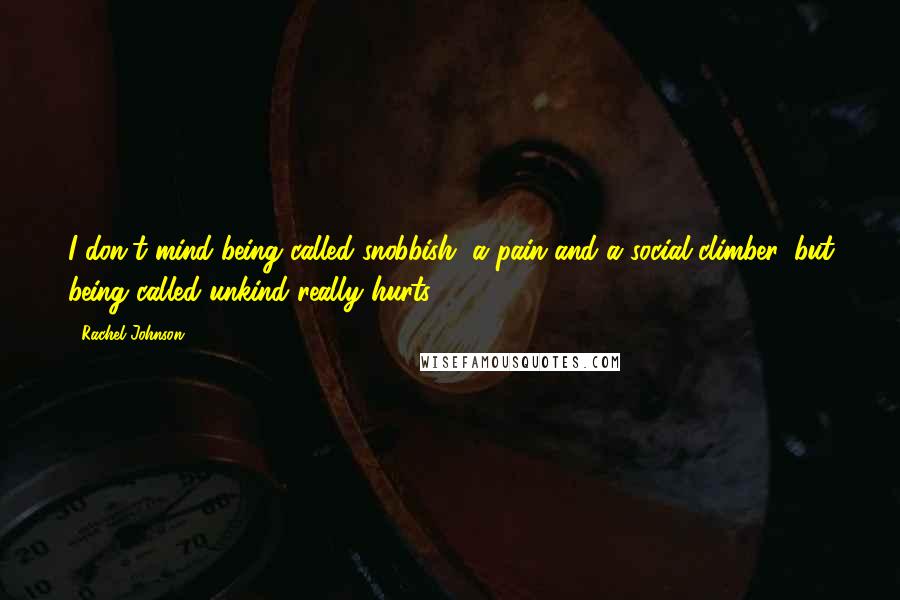 Rachel Johnson Quotes: I don't mind being called snobbish, a pain and a social climber, but being called unkind really hurts.
