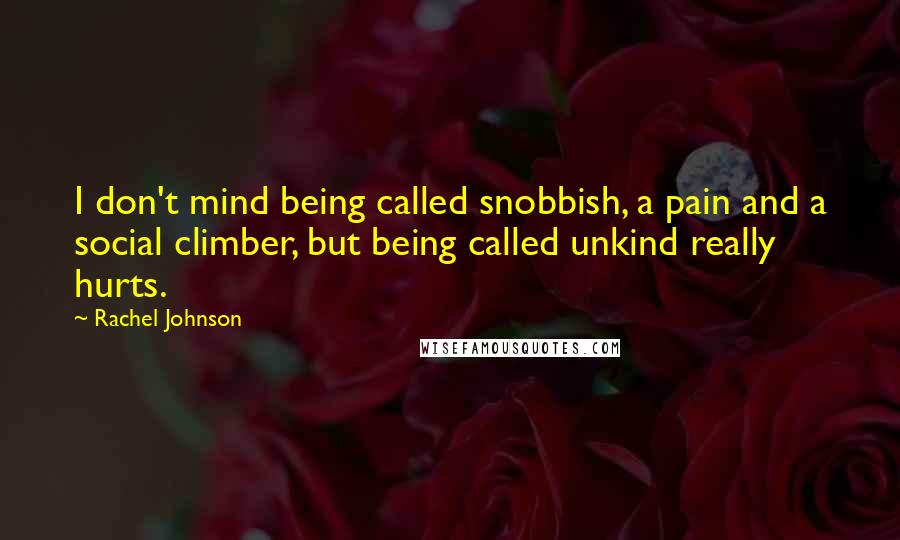 Rachel Johnson Quotes: I don't mind being called snobbish, a pain and a social climber, but being called unkind really hurts.