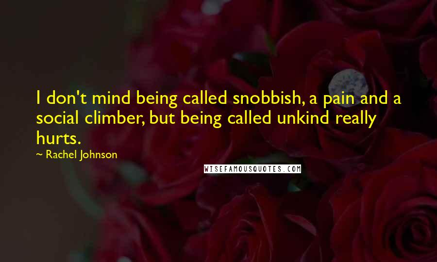 Rachel Johnson Quotes: I don't mind being called snobbish, a pain and a social climber, but being called unkind really hurts.