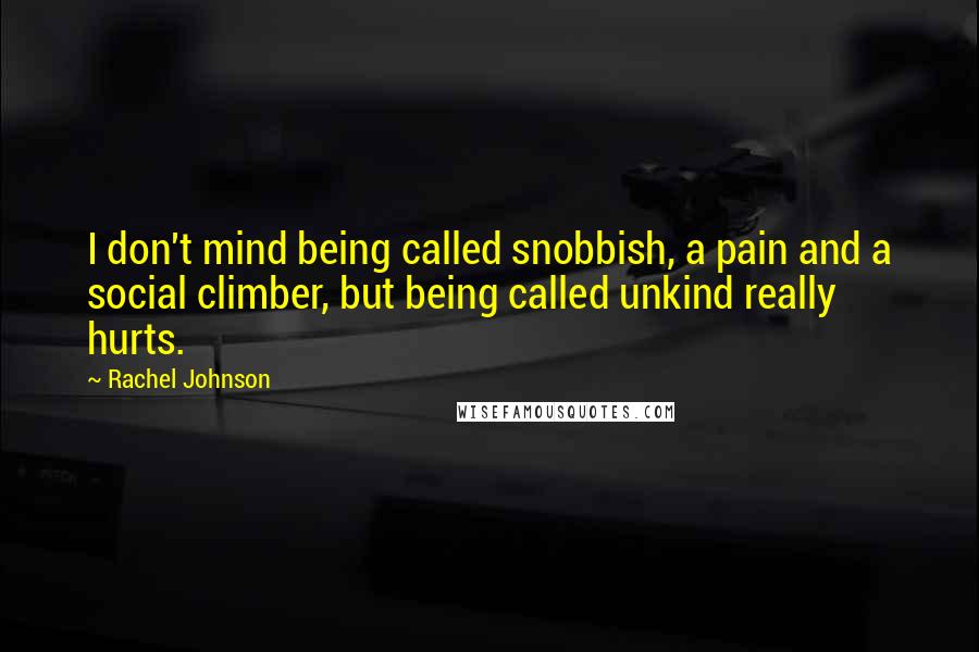 Rachel Johnson Quotes: I don't mind being called snobbish, a pain and a social climber, but being called unkind really hurts.