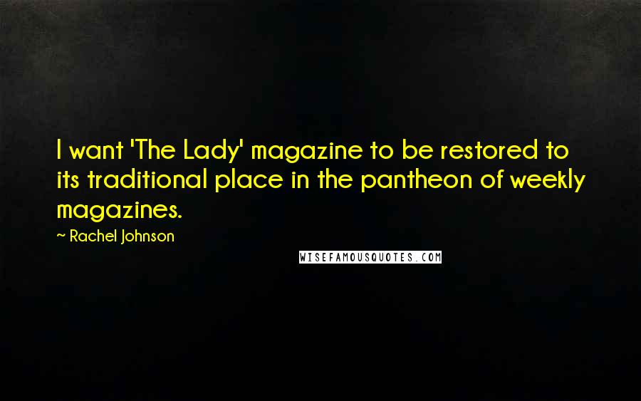 Rachel Johnson Quotes: I want 'The Lady' magazine to be restored to its traditional place in the pantheon of weekly magazines.