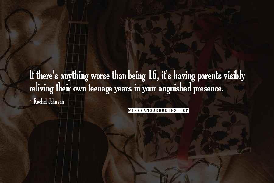 Rachel Johnson Quotes: If there's anything worse than being 16, it's having parents visibly reliving their own teenage years in your anguished presence.