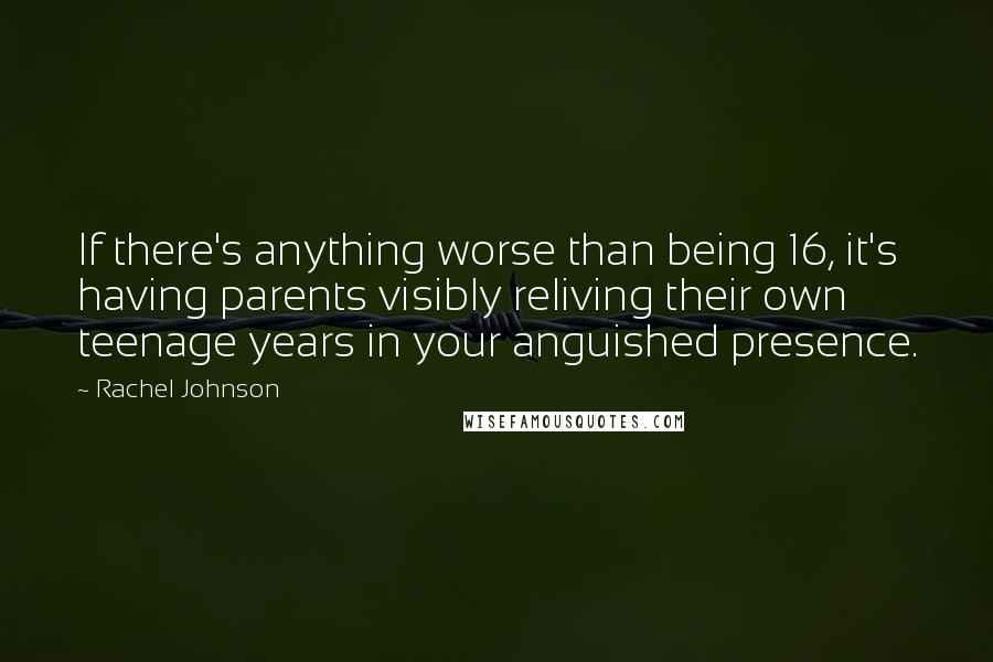 Rachel Johnson Quotes: If there's anything worse than being 16, it's having parents visibly reliving their own teenage years in your anguished presence.