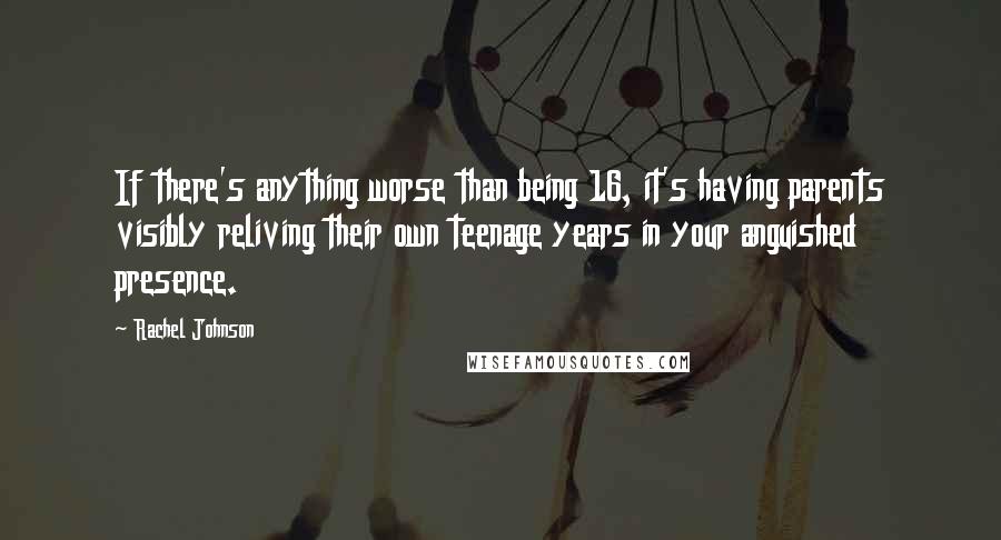 Rachel Johnson Quotes: If there's anything worse than being 16, it's having parents visibly reliving their own teenage years in your anguished presence.