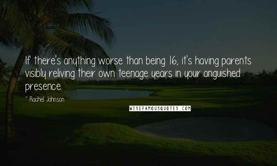 Rachel Johnson Quotes: If there's anything worse than being 16, it's having parents visibly reliving their own teenage years in your anguished presence.