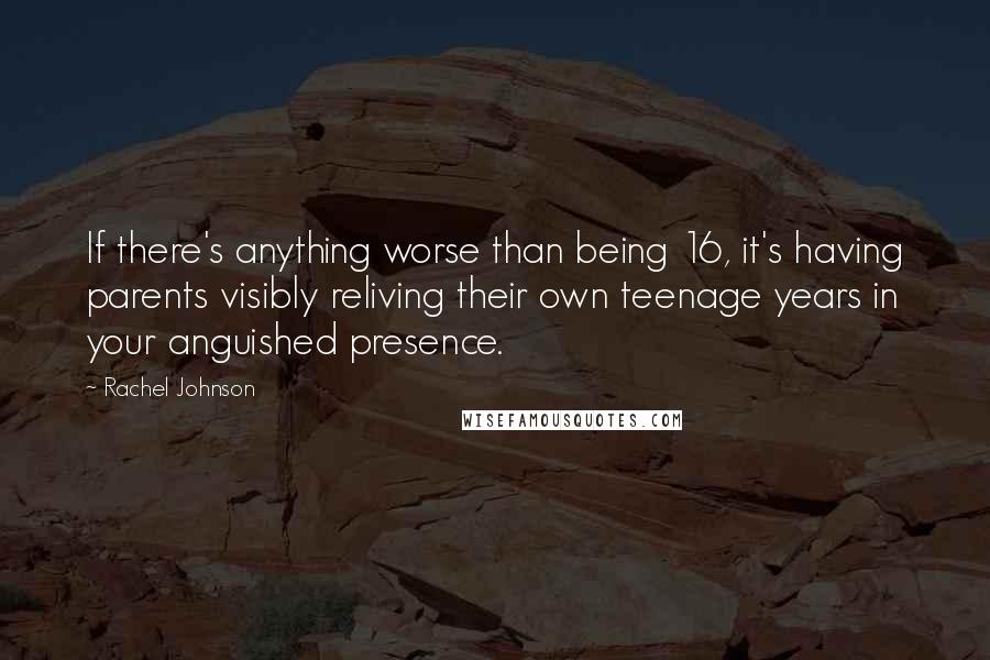 Rachel Johnson Quotes: If there's anything worse than being 16, it's having parents visibly reliving their own teenage years in your anguished presence.