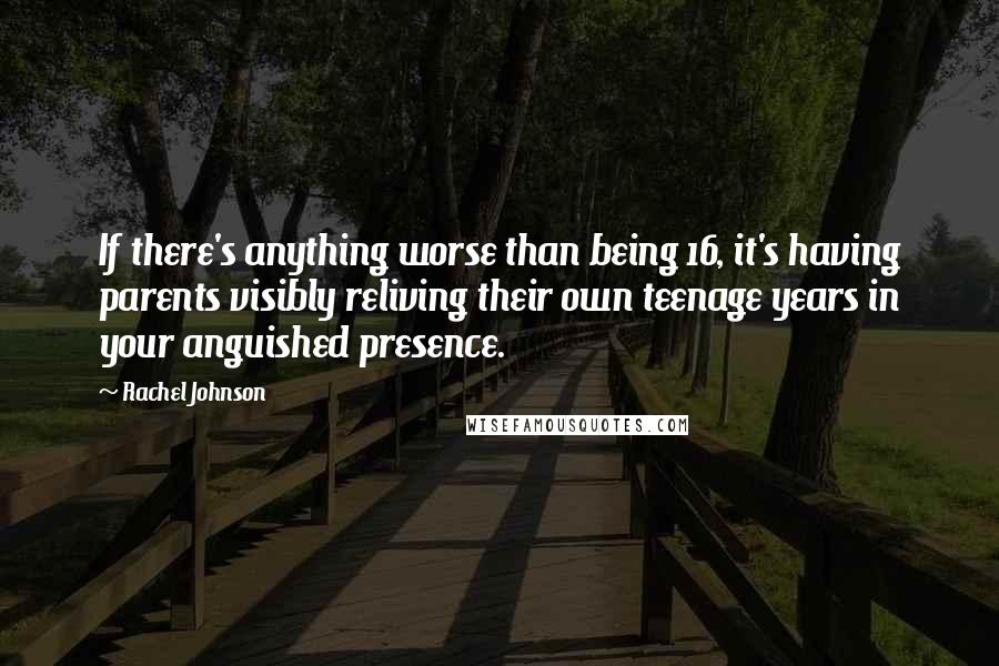 Rachel Johnson Quotes: If there's anything worse than being 16, it's having parents visibly reliving their own teenage years in your anguished presence.