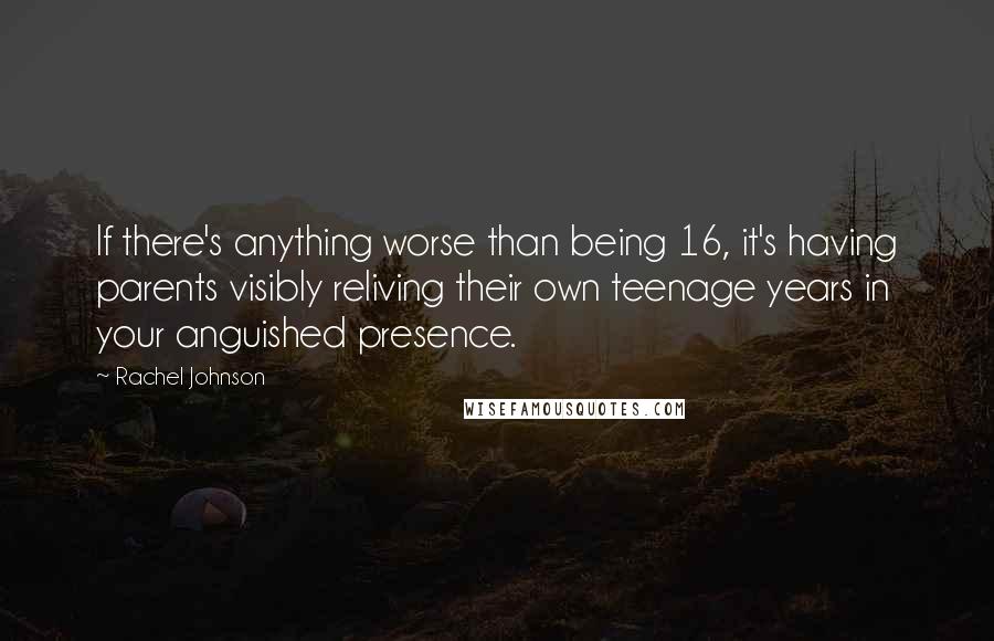 Rachel Johnson Quotes: If there's anything worse than being 16, it's having parents visibly reliving their own teenage years in your anguished presence.