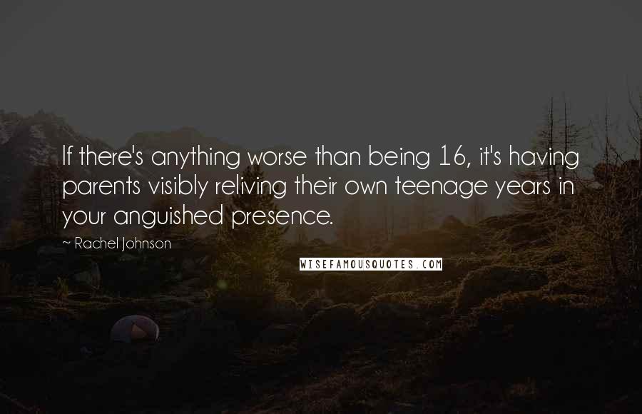 Rachel Johnson Quotes: If there's anything worse than being 16, it's having parents visibly reliving their own teenage years in your anguished presence.