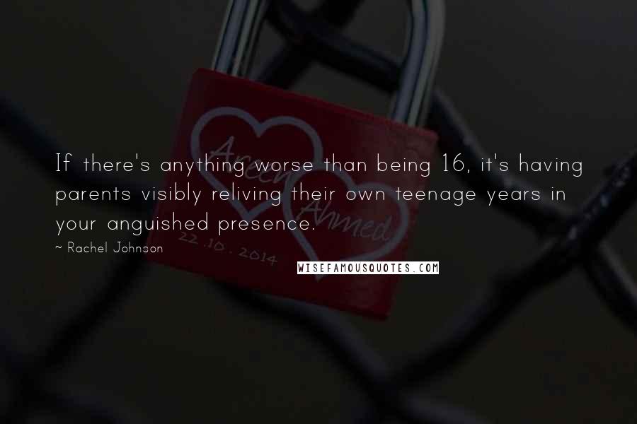 Rachel Johnson Quotes: If there's anything worse than being 16, it's having parents visibly reliving their own teenage years in your anguished presence.