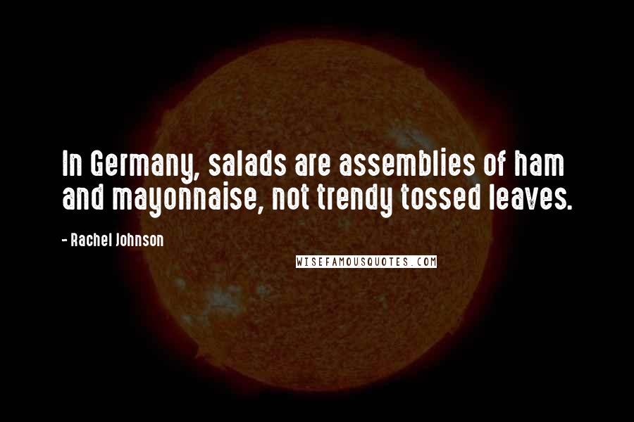 Rachel Johnson Quotes: In Germany, salads are assemblies of ham and mayonnaise, not trendy tossed leaves.