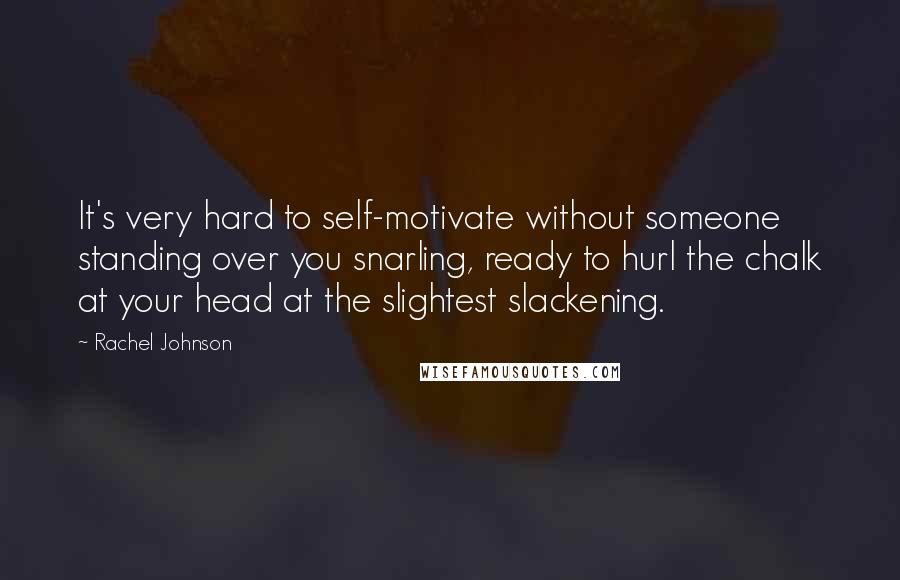Rachel Johnson Quotes: It's very hard to self-motivate without someone standing over you snarling, ready to hurl the chalk at your head at the slightest slackening.