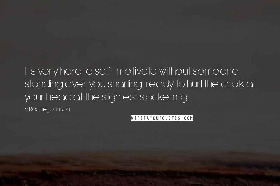 Rachel Johnson Quotes: It's very hard to self-motivate without someone standing over you snarling, ready to hurl the chalk at your head at the slightest slackening.