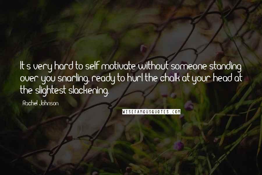 Rachel Johnson Quotes: It's very hard to self-motivate without someone standing over you snarling, ready to hurl the chalk at your head at the slightest slackening.