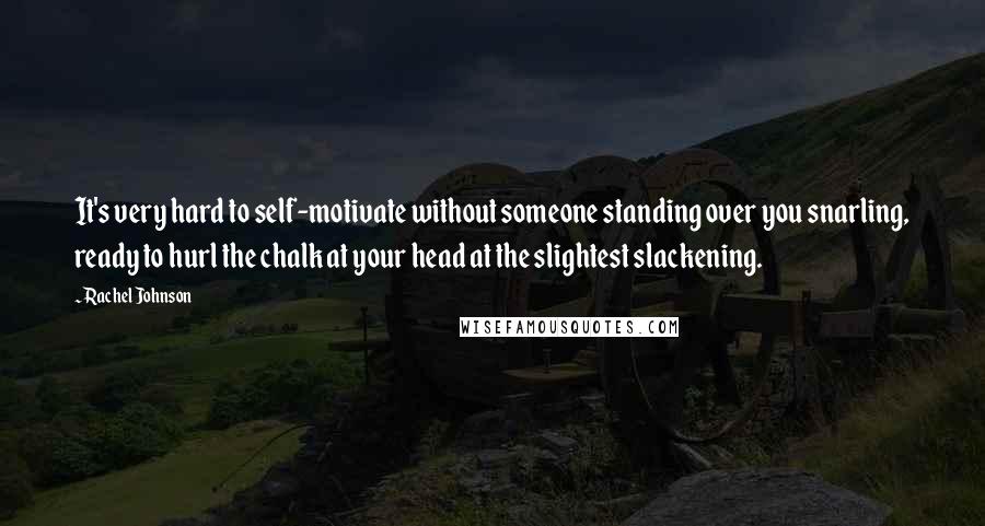 Rachel Johnson Quotes: It's very hard to self-motivate without someone standing over you snarling, ready to hurl the chalk at your head at the slightest slackening.