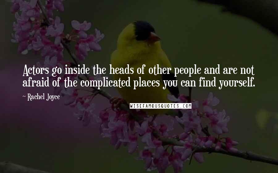 Rachel Joyce Quotes: Actors go inside the heads of other people and are not afraid of the complicated places you can find yourself.