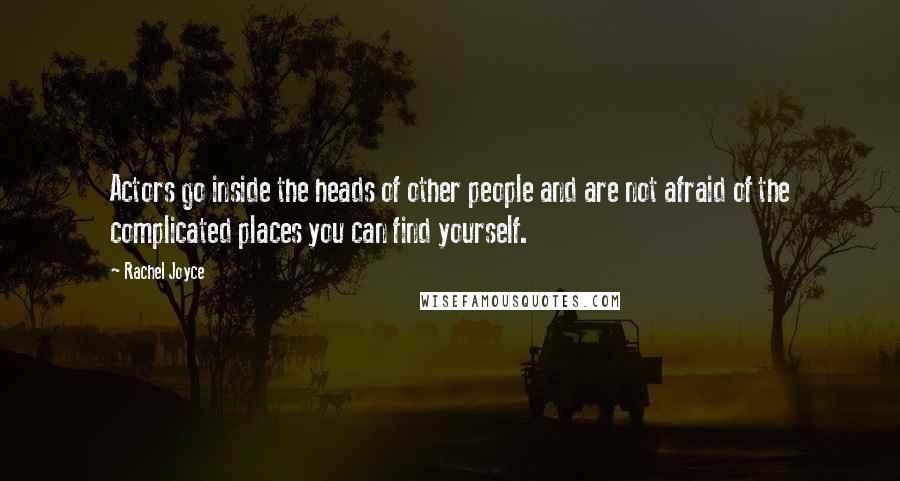 Rachel Joyce Quotes: Actors go inside the heads of other people and are not afraid of the complicated places you can find yourself.