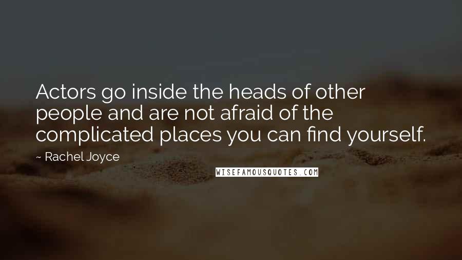 Rachel Joyce Quotes: Actors go inside the heads of other people and are not afraid of the complicated places you can find yourself.