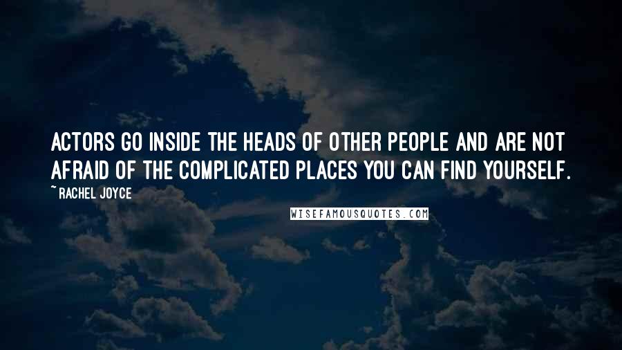 Rachel Joyce Quotes: Actors go inside the heads of other people and are not afraid of the complicated places you can find yourself.