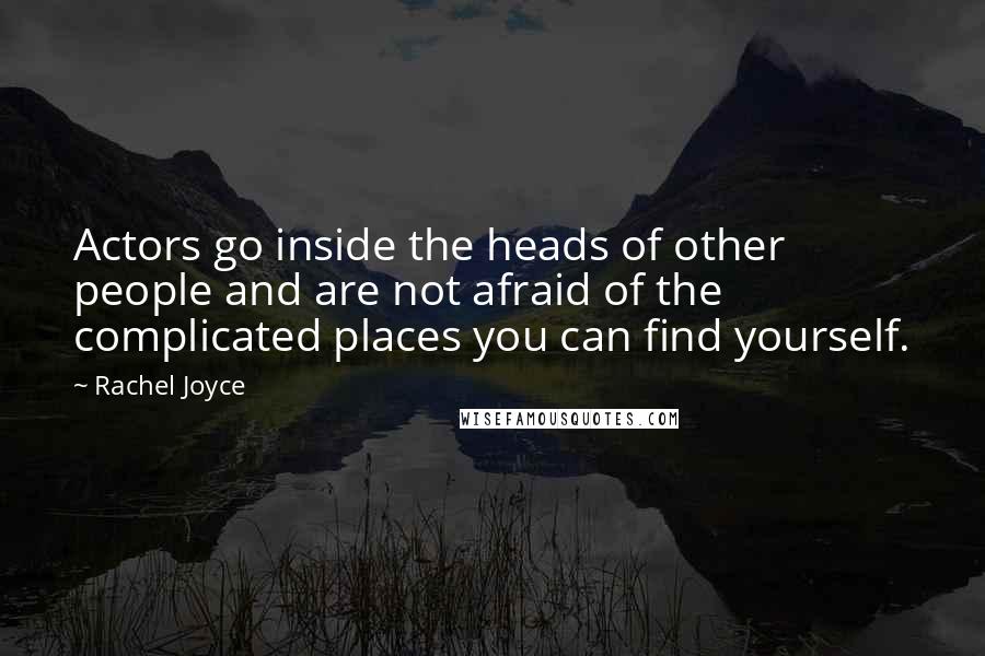 Rachel Joyce Quotes: Actors go inside the heads of other people and are not afraid of the complicated places you can find yourself.