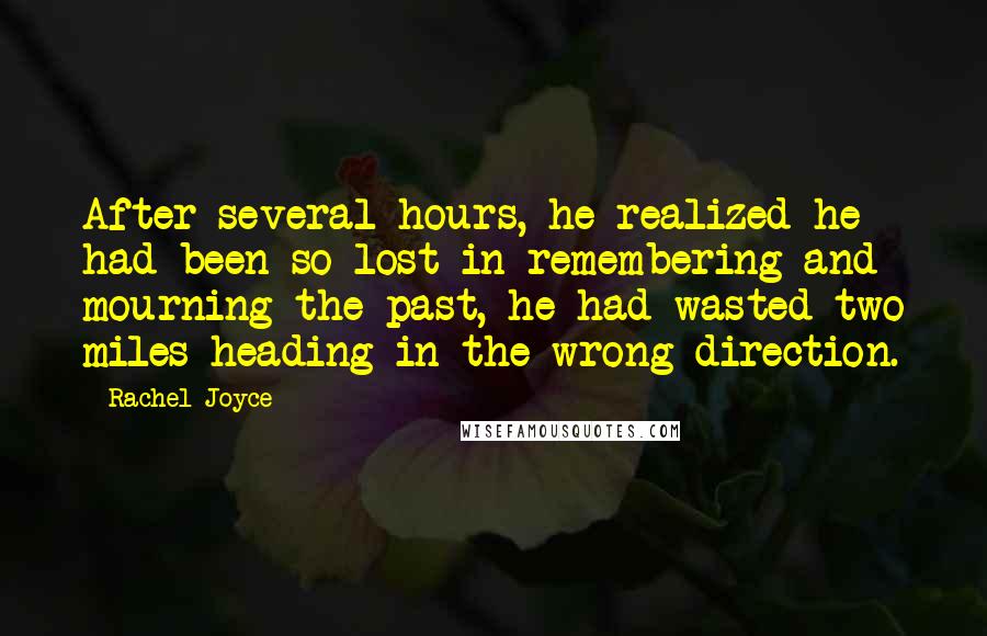 Rachel Joyce Quotes: After several hours, he realized he had been so lost in remembering and mourning the past, he had wasted two miles heading in the wrong direction.