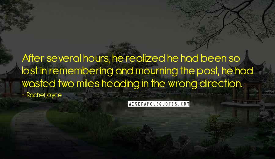 Rachel Joyce Quotes: After several hours, he realized he had been so lost in remembering and mourning the past, he had wasted two miles heading in the wrong direction.