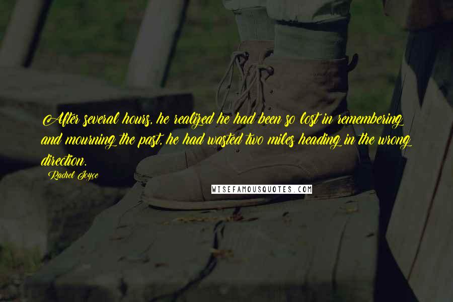 Rachel Joyce Quotes: After several hours, he realized he had been so lost in remembering and mourning the past, he had wasted two miles heading in the wrong direction.